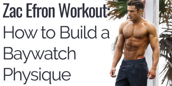 Zac Efron Baywatch Workout: How to Build the Baywatch Physique